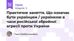 Практичне заняття. Що означає бути українцем / українкою в часи російської збройної агресії проти України