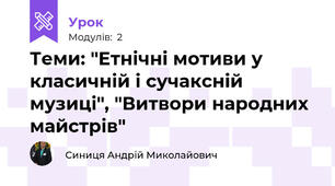 Теми: "Етнічні мотиви у класичній і сучаксній музиці", "Витвори народних майстрів"