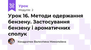 Урок 16. Методи одержання бензену. Застосування бензену і ароматичних сполук