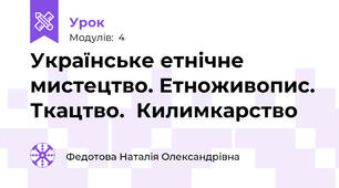 Українське етнічне мистецтво. Етноживопис. Ткацтво.  Килимкарство