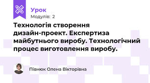 Технологія створення дизайн-проект. Експертиза майбутнього виробу. Технологічний процес виготовлення виробу.