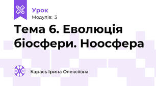 Тема 6. Еволюція біосфери. Ноосфера