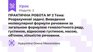 ПРАКТИЧНА РОБОТА № 2 Тема: Розрахункові задачі. Виведення молекулярної формули речовини за загальною формулою гомологічного ряду, густиною, відносною густиною, масою, об’ємом, кількістю речовини.