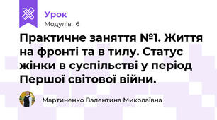 Практичне заняття №1. Життя на фронті та в тилу. Статус жінки в суспільстві у період Першої світової війни.