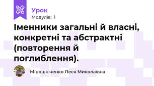Іменники загальні й власні, конкретні та абстрактні (повторення й поглиблення).