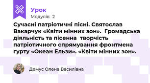 Сучасні патріотичні пісні. Святослав Вакарчук «Квіти мінних зон».  Громадська діяльність та пісенна  творчість патріотичного спрямування фронтмена гурту «Океан Ельзи». «Квіти мінних зон».