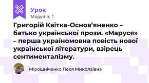 Григорій Квітка-Основ’яненко – батько української прози. «Маруся» – перша україномовна повість нової української літератури, взірець сентименталізму. 