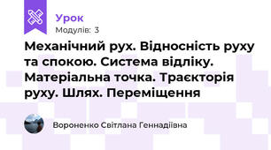 Механічний рух. Відносність руху та спокою. Система відліку. Матеріальна точка. Траєкторія руху. Шлях. Переміщення