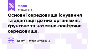 Основні середовища існування та адаптації до них організмів: ґрунтове та наземно-повітряне середовище.