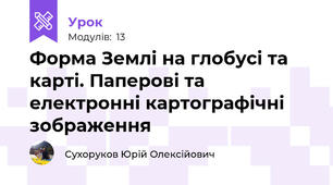 Форма Землі на глобусі та карті. Паперові та електронні картографічні зображення
