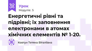 Енергетичні рівні та підрівні; їх заповнення електронами в атомах хімічних елементів № 1-20.