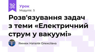 Розв'язування задач з теми «Електричний струм у вакуумі»