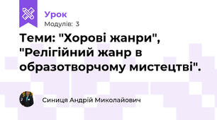 Теми: "Хорові жанри", "Релігійний жанр в образотворчому мистецтві".