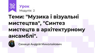 Теми: "Музика і візуальні мистецтва", "Синтез мистецтв в архітектурному ансамблі".