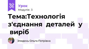 Тема:Технологія  з'єднання  деталей  у  виріб 