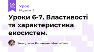 Уроки 6-7. Властивості та характеристика екосистем. 