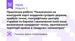 Практична робота "Позначення на контурній карті кордонів сусідніх держав, крайніх точок, географічних центрів України та Європи і зазначення їхніх назв; визначення координат точок, протяжності  території країни в градусах і кілометрах"