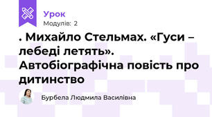 . Михайло Стельмах. «Гуси – лебеді летять». Автобіографічна повість про дитинство