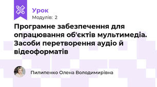 Програмне забезпечення для опрацювання об'єктів мультимедіа. Засоби перетворення аудіо й відеоформатів