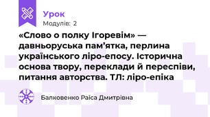 «Слово о полку Ігоревім» — давньоруська пам’ятка, перлина українського ліро-епосу. Історична основа твору, переклади й переспіви, питання авторства. ТЛ: ліро-епіка