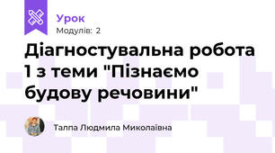 Діагностувальна робота 1 з теми "Пізнаємо будову речовини"