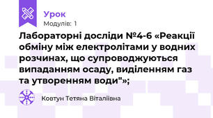 Лабораторні досліди №4-6 «Реакції обміну між електролітами у водних розчинах, що супроводжуються випаданням осаду, виділенням газ та утворенням води"»;