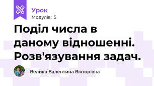 Поділ числа в даному відношенні. Розв'язування задач.