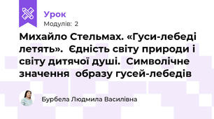 Михайло Стельмах. «Гуси-лебеді летять».  Єдність світу природи і світу дитячої душі.  Символічне значення  образу гусей-лебедів