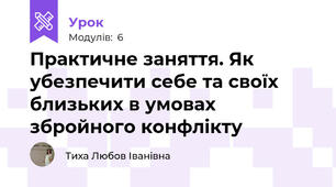Практичне заняття. Як убезпечити себе та своїх близьких в умовах збройного конфлікту