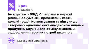  Інструктаж з БЖД. Співпраця в мережі (спільні документи, презентації, карти, колажі тощо). Коментування та відгуки до створених однокласниками/однокласницями продуктів. Служби для обміну знаннями, задоволення творчих потреб школярів