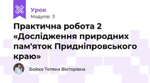 Практична робота 2 «Дослідження природних пам'яток Придніпровського краю»