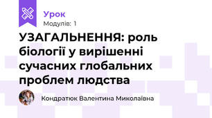 УЗАГАЛЬНЕННЯ: роль біології у вирішенні сучасних глобальних проблем людства