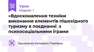 «Вдосконалення техніки виконання елементів пішохідного туризму в поєднанні  з психосоціальними іграми