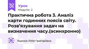 Практична робота 3. Аналіз карти годинних поясів світу. Розв’язування задач на визначення часу.(асинхронно)