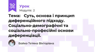 Тема: 	Суть, основа і принцип диференційного підходу. Соціально-демографічні та соціально-професійні основи диференціації.