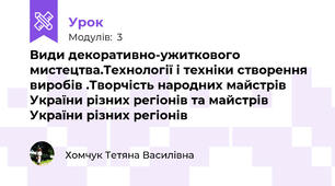 Види декоративно-ужиткового мистецтва.Технології і техніки створення виробів .Творчість народних майстрів України різних регіонів та майстрів України різних регіонів