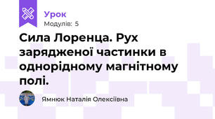 Сила Лоренца. Рух зарядженої частинки в однорідному магнітному полі. 