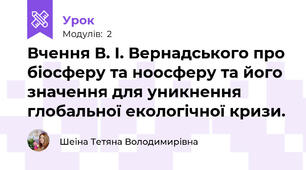Вчення В. І. Вернадського про біосферу та ноосферу та його значення для уникнення глобальної екологічної кризи.