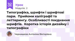 Типографіка, шрифти і шрифтові пари.  Прийоми каліграфії та леттерингу. Особливості поєднання шрифтів.  Коротка історія дизайну і типографіки