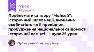 Проблематика твору "Мойсей": історичний шлях нації, визначна особистість як її провідник, пробудження національної свідомості, історичної пам’яті    І курс 25 урок