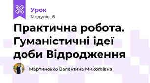 	 Практична робота. Гуманістичні ідеї доби Відродження
