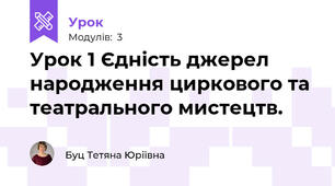 Урок 1 Єдність джерел народження циркового та театрального мистецтв.