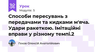 Способи пересувань з передачами та кидками м'яча. Удари ракеткою. Імітаційні вправи у різному темпі.2