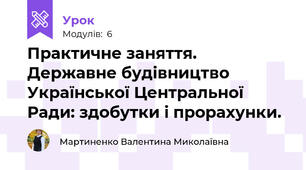 Практичне заняття. Державне будівництво Української Центральної Ради: здобутки і прорахунки.