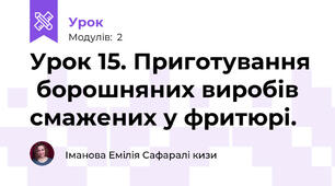 Урок 15. Приготування  борошняних виробів смажених у фритюрі.