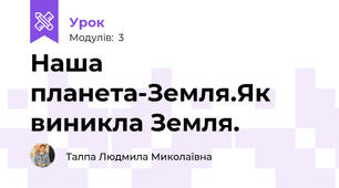 Наша планета-Земля.Як виникла Земля.