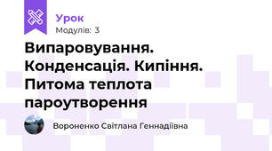 Випаровування. Конденсація. Кипіння. Питома теплота пароутворення