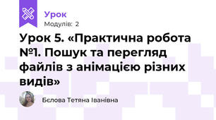 Урок 5. «Практична робота №1. Пошук та перегляд файлів з анімацією різних видів»