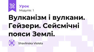  Вулканізм і вулкани. Гейзери. Сейсмічні пояси Землі. 