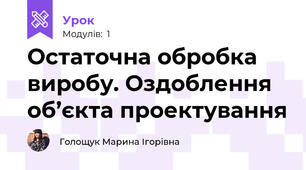 Остаточна обробка виробу. Оздоблення об’єкта проектування